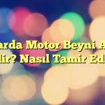 Araçlarda Motor Beyni Arızası Nedir? Nasıl Tamir Edilir?