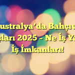 Avustralya’da Bahçıvan Maaşları 2025 – Ne İş Yapar? İş İmkanları!