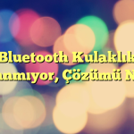 Bluetooth Kulaklık Bağlanmıyor, Çözümü Nedir?