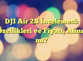 DJI Air 2S İncelemesi: Özellikleri ve Fiyatı, Alınır mı?