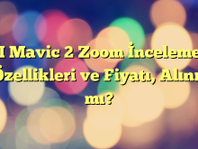 DJI Mavic 2 Zoom İncelemesi: Özellikleri ve Fiyatı, Alınır mı?