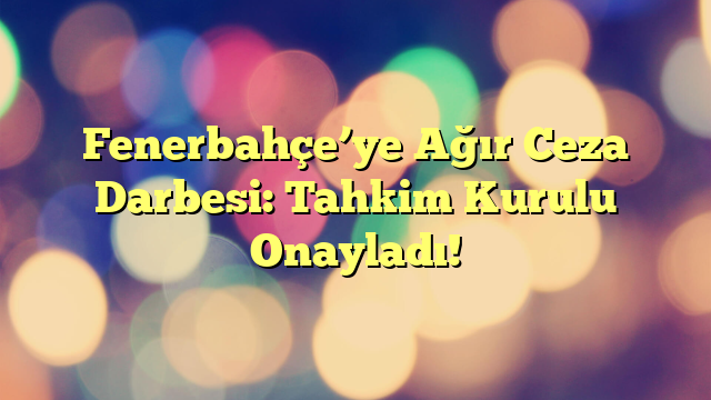 Fenerbahçe’ye Ağır Ceza Darbesi: Tahkim Kurulu Onayladı!