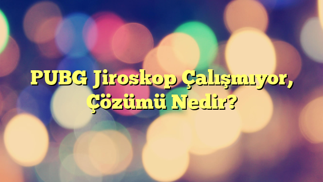 PUBG Jiroskop Çalışmıyor, Çözümü Nedir?