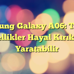 Samsung Galaxy A06: Teknik Özellikler Hayal Kırıklığı Yaratabilir