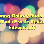 Samsung Galaxy Buds 3 Pro: AirPods Pro ile Rekabet Edecek mi?