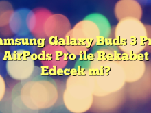 Samsung Galaxy Buds 3 Pro: AirPods Pro ile Rekabet Edecek mi?