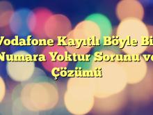 Vodafone Kayıtlı Böyle Bir Numara Yoktur Sorunu ve Çözümü