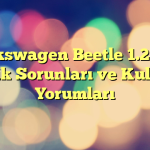 Volkswagen Beetle 1.2 TSI Kronik Sorunları ve Kullanıcı Yorumları