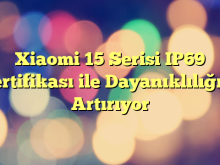 Xiaomi 15 Serisi IP69 Sertifikası ile Dayanıklılığını Artırıyor