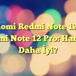 Xiaomi Redmi Note 12 ve Redmi Note 12 Pro: Hangisi Daha İyi?