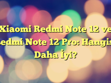 Xiaomi Redmi Note 12 ve Redmi Note 12 Pro: Hangisi Daha İyi?